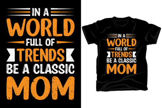 In A World Full Of Trends Be A Classic Mom