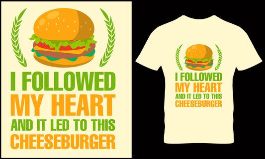 I Followed My Heart And It Led To This Cheeseburger