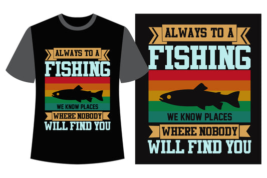 Always To A Fishing We Know Places Where Nobody Will Find You