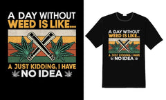 Next Print A Day Without Weed Is Like Just Kidding I Have No Idea Retro Printed T-Shirt.
