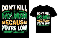 Don't kill my high because you're low T Shirt Design, Cannabis T Shirt,