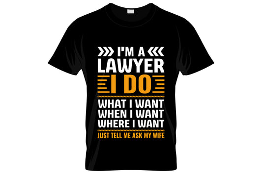 I'm A Lawyer I Do What I Want When I Want Where I Want Just Tell Me Ask My Wife