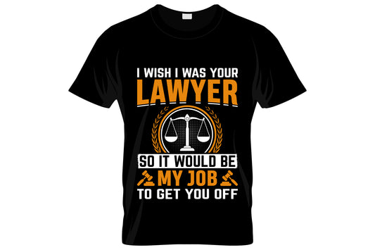 I Wish I Was Your Lawyer So It Would Be My Job To Get You Off