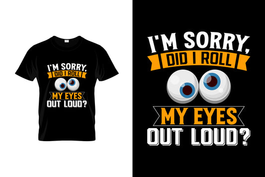 I'm Sorry Did I Roll My Eyes Out Loud