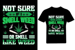 Next Print Not sure if I smell weed or smell like weed ,Cannabis T Shirt.