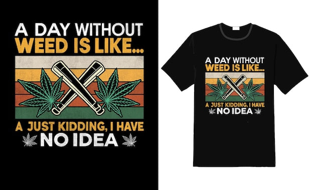 Next Print A Day Without Weed Is Like Just Kidding I Have No Idea Retro Printed T-Shirt.