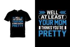 Well At Least Your Mom Thinks You're Pretty