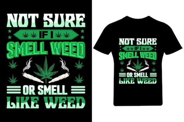 Next Print Not sure if I smell weed or smell like weed ,Cannabis T Shirt.