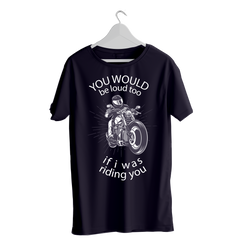 YOU WOULD BE LOUD TOO PRINTED T-SHIRTS
